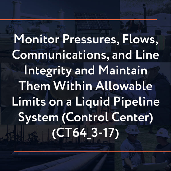 CT64_3-17: Monitor Pressures, Flows, Communications, and Line Integrity and Maintain Them Within Allowable Limits on a Liquid Pipeline System (Control Center)