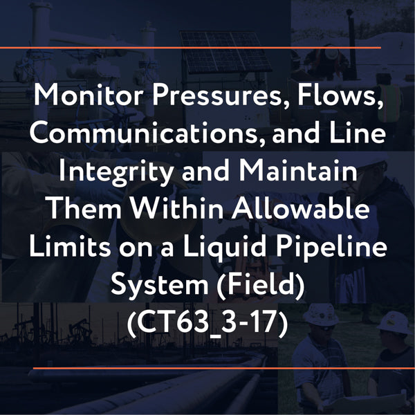 CT63_3-17: Monitor Pressures, Flows, Communications, and Line Integrity and Maintain Them Within Allowable Limits on a Liquid Pipeline System (Field)